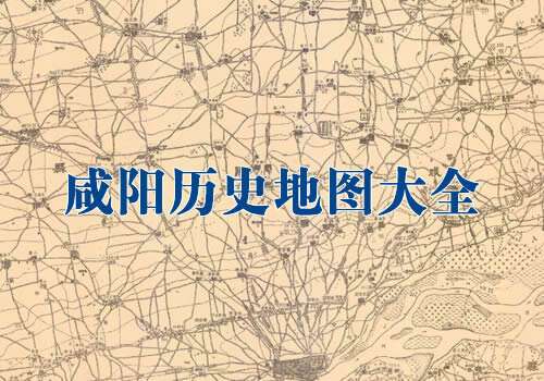 陕西咸阳历史地图大全缩略图